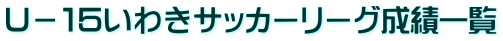 U−15いわきサッカーリーグ成績一覧